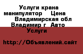  Услуги крана- манипулятор  › Цена ­ 1 100 - Владимирская обл., Владимир г. Авто » Услуги   